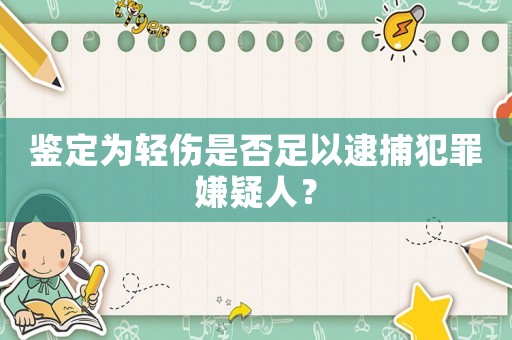鑒定為輕傷是否足以逮捕犯罪嫌疑人？