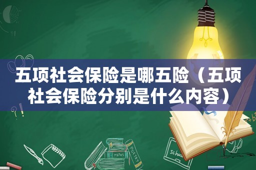 五項社會保險是哪五險（五項社會保險分別是什么內容）