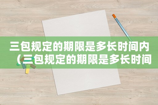 三包規(guī)定的期限是多長時間內(nèi)（三包規(guī)定的期限是多長時間）