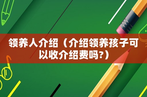 領(lǐng)養(yǎng)人介紹（介紹領(lǐng)養(yǎng)孩子可以收介紹費(fèi)嗎?）