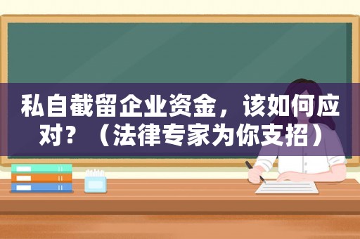 私自截留企業(yè)資金，該如何應(yīng)對(duì)？（法律專家為你支招）