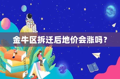 金牛區(qū)拆遷后地價(jià)會(huì)漲嗎？