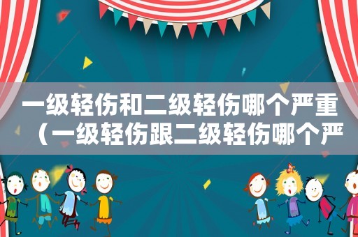 一級輕傷和二級輕傷哪個嚴重（一級輕傷跟二級輕傷哪個嚴重）