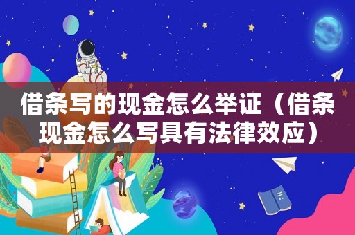 借條寫的現(xiàn)金怎么舉證（借條現(xiàn)金怎么寫具有法律效應(yīng)）