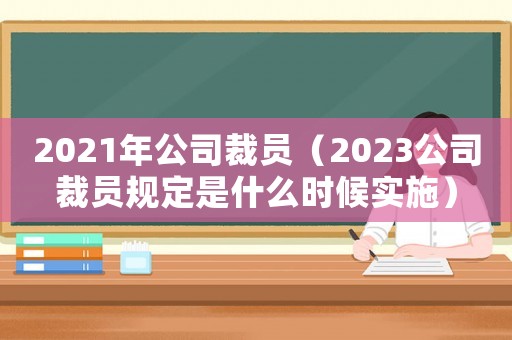 2021年公司裁員（2023公司裁員規(guī)定是什么時候實施）
