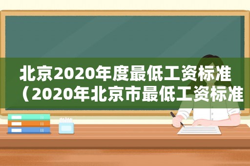 北京2020年度最低工資標(biāo)準(zhǔn)（2020年北京市最低工資標(biāo)準(zhǔn)是多少）