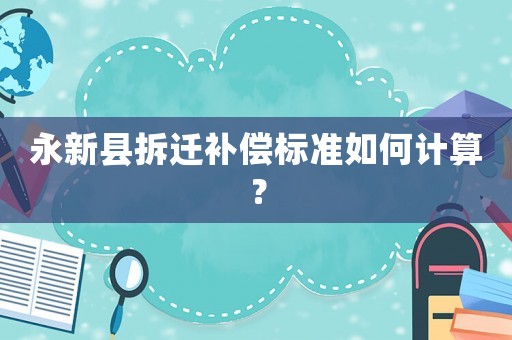 永新縣拆遷補(bǔ)償標(biāo)準(zhǔn)如何計(jì)算？