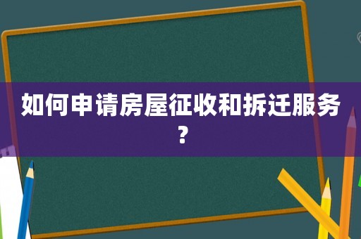如何申請(qǐng)房屋征收和拆遷服務(wù)？