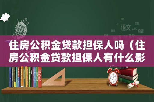 住房公積金貸款擔(dān)保人嗎（住房公積金貸款擔(dān)保人有什么影響）