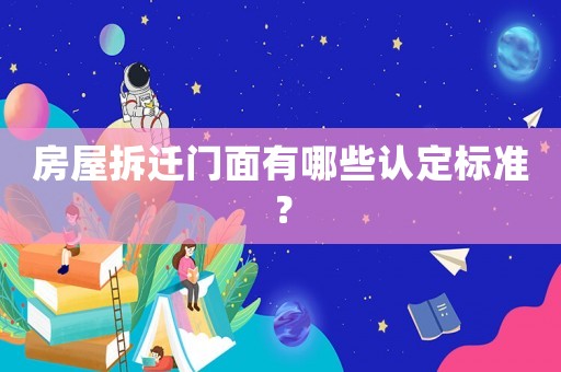 房屋拆遷門面有哪些認(rèn)定標(biāo)準(zhǔn)？