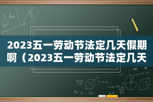 2023五一勞動節(jié)法定幾天假期啊（2023五一勞動節(jié)法定幾天假期）