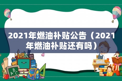 2021年燃油補(bǔ)貼公告（2021年燃油補(bǔ)貼還有嗎）