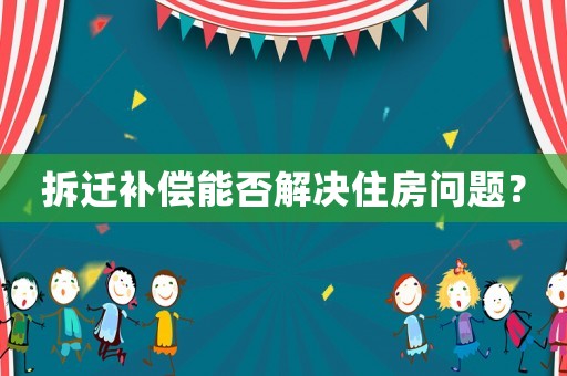 拆遷補(bǔ)償能否解決住房問(wèn)題？