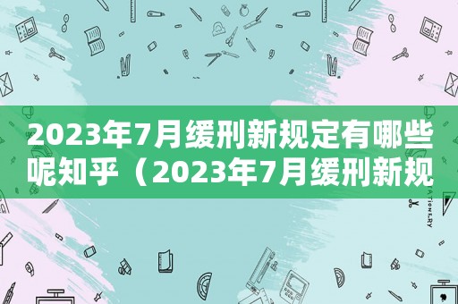2023年7月緩刑新規(guī)定有哪些呢知乎（2023年7月緩刑新規(guī)定有哪些呢）