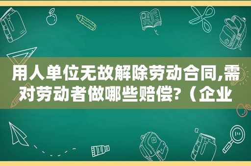 用人單位無(wú)故解除勞動(dòng)合同,需對(duì)勞動(dòng)者做哪些賠償?（企業(yè)無(wú)故解除勞動(dòng)合同該怎么處理賠償）