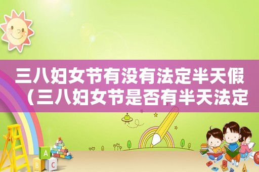 三八婦女節(jié)有沒有法定半天假（三八婦女節(jié)是否有半天法定假日）