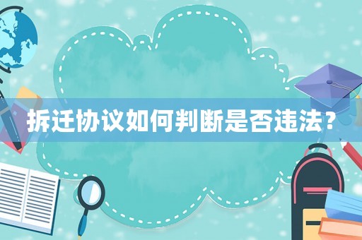 拆遷協(xié)議如何判斷是否違法？