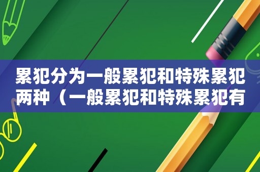 累犯分為一般累犯和特殊累犯兩種（一般累犯和特殊累犯有什么區(qū)別）