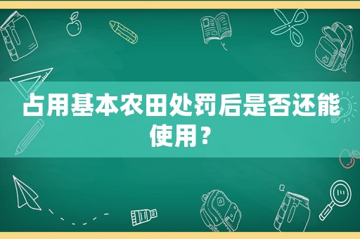 占用基本農(nóng)田處罰后是否還能使用？