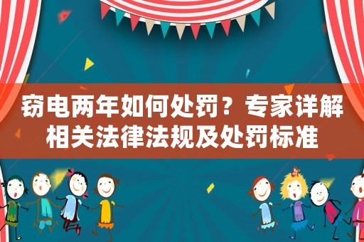 竊電兩年如何處罰？專家詳解相關(guān)法律法規(guī)及處罰標(biāo)準(zhǔn)