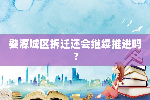婺源城區(qū)拆遷還會繼續(xù)推進(jìn)嗎？