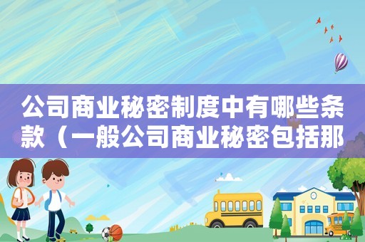 公司商業(yè)秘密制度中有哪些條款（一般公司商業(yè)秘密包括那些內(nèi)容）