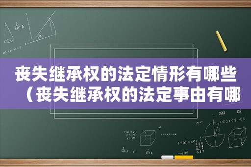 喪失繼承權(quán)的法定情形有哪些（喪失繼承權(quán)的法定事由有哪些）