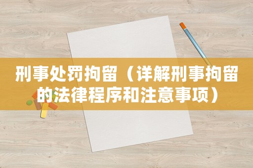 刑事處罰拘留（詳解刑事拘留的法律程序和注意事項(xiàng)）