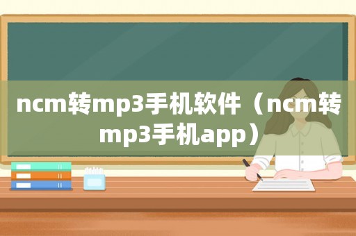 ncm轉(zhuǎn)mp3手機軟件（ncm轉(zhuǎn)mp3手機app）