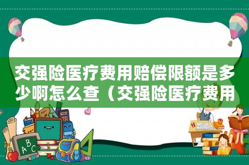 交強險醫(yī)療費用賠償限額是多少啊怎么查（交強險醫(yī)療費用賠償限額是多少啊）