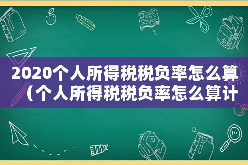 2020個(gè)人所得稅稅負(fù)率怎么算（個(gè)人所得稅稅負(fù)率怎么算計(jì)算公式）