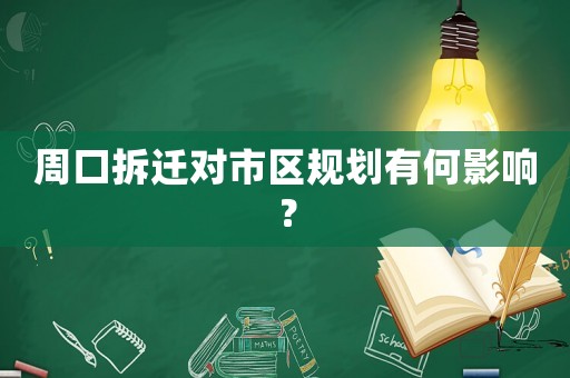 周口拆遷對市區(qū)規(guī)劃有何影響？