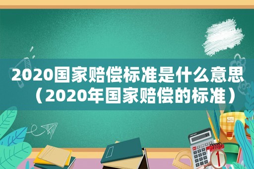 2020國家賠償標(biāo)準(zhǔn)是什么意思（2020年國家賠償?shù)臉?biāo)準(zhǔn)）