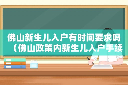 佛山新生兒入戶有時間要求嗎（佛山政策內(nèi)新生兒入戶手續(xù)流程）