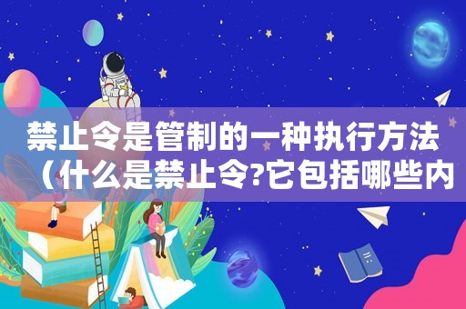 禁止令是管制的一種執(zhí)行方法（什么是禁止令?它包括哪些內(nèi)容?）
