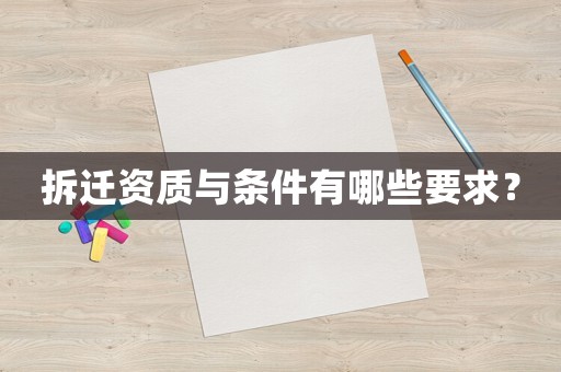 拆遷資質(zhì)與條件有哪些要求？