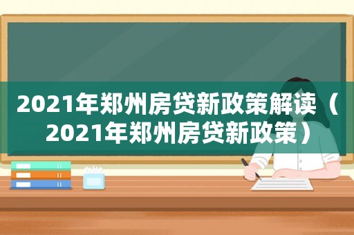2021年鄭州房貸新政策解讀（2021年鄭州房貸新政策）