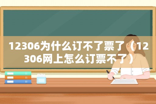 12306為什么訂不了票了（12306網(wǎng)上怎么訂票不了）