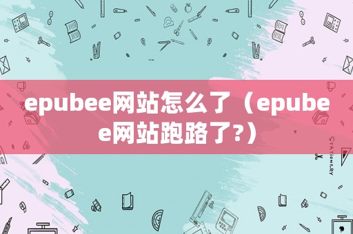 epubee網(wǎng)站怎么了（epubee網(wǎng)站跑路了?）