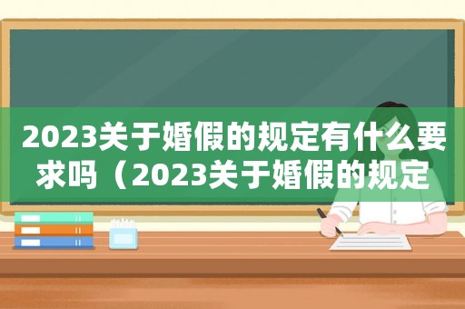 2023關(guān)于婚假的規(guī)定有什么要求嗎（2023關(guān)于婚假的規(guī)定有什么要求）