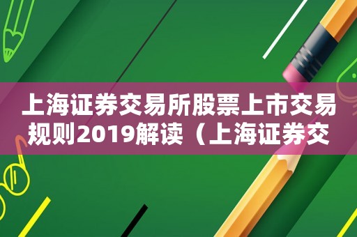 上海證券交易所股票上市交易規(guī)則2019解讀（上海證券交易所股票上市規(guī)則全文）