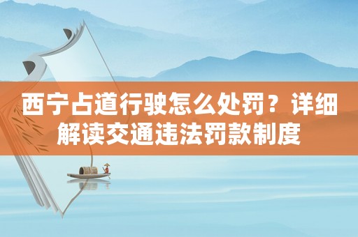 西寧占道行駛怎么處罰？詳細解讀交通違法罰款制度