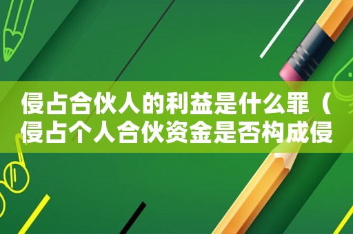 侵占合伙人的利益是什么罪（侵占個(gè)人合伙資金是否構(gòu)成侵占罪）
