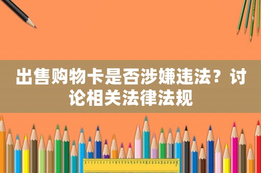 出售購物卡是否涉嫌違法？討論相關(guān)法律法規(guī)
