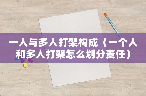 一人與多人打架構(gòu)成（一個(gè)人和多人打架怎么劃分責(zé)任）