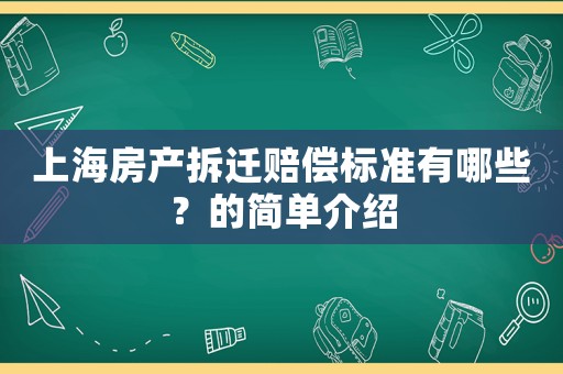 上海房產(chǎn)拆遷賠償標(biāo)準(zhǔn)有哪些？的簡(jiǎn)單介紹