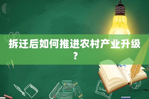 拆遷后如何推進(jìn)農(nóng)村產(chǎn)業(yè)升級(jí)？