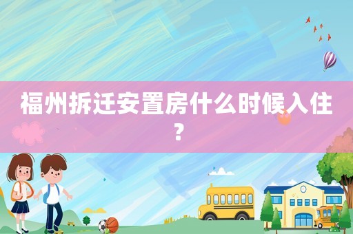福州拆遷安置房什么時候入住？