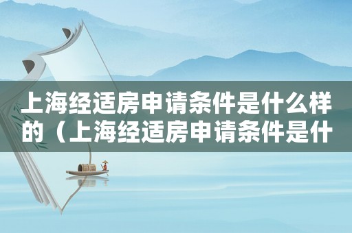 上海經(jīng)適房申請條件是什么樣的（上海經(jīng)適房申請條件是什么）