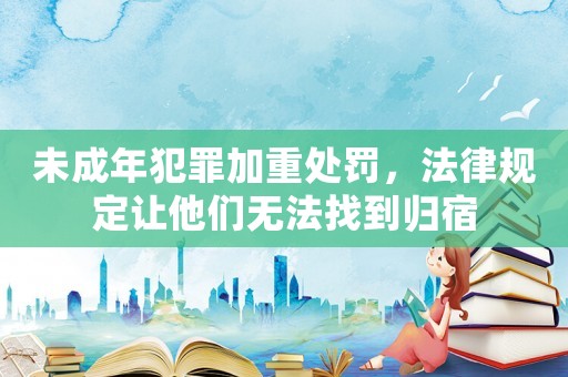 未成年犯罪加重處罰，法律規(guī)定讓他們無(wú)法找到歸宿